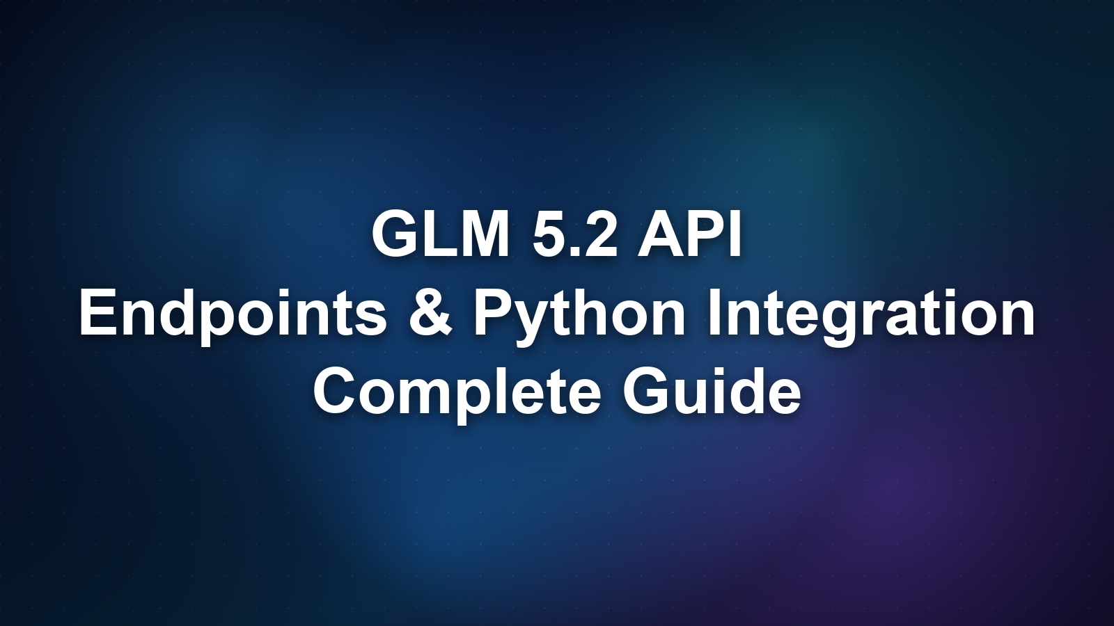 GLM 5.2 API: Endpoints, Authentication, and Python Integration Guide