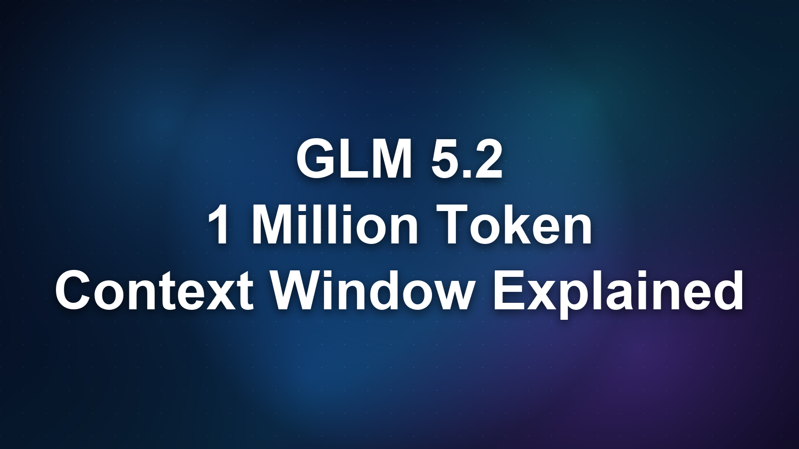 GLM 5.2 Context Window: What 1 Million Tokens Actually Means