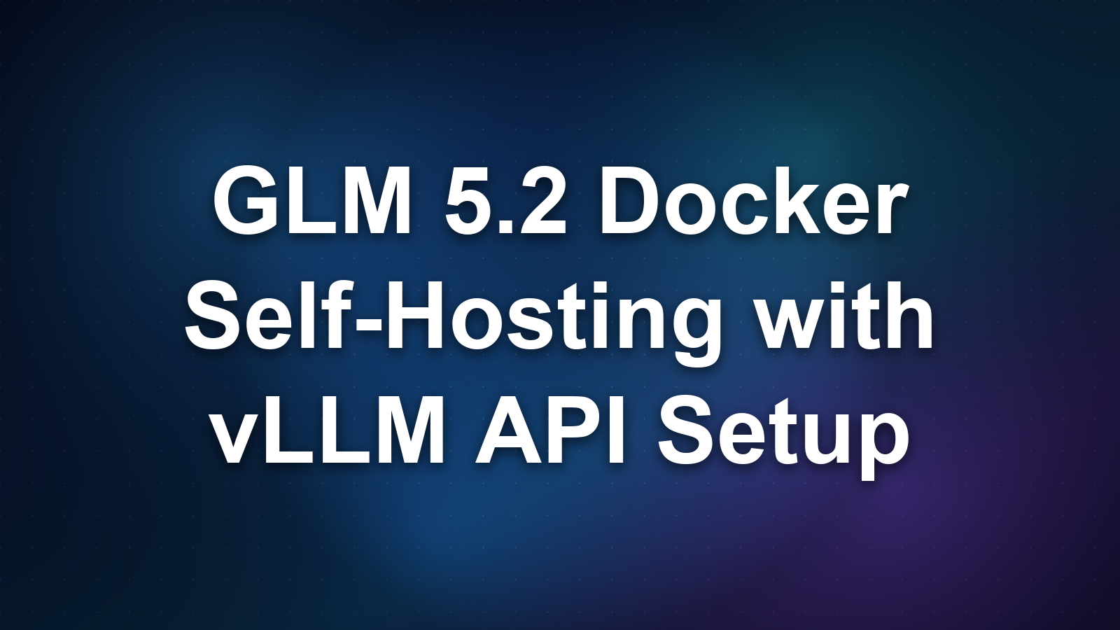 Deploying GLM 5.2 with Docker: Self-Hosting and vLLM API Setup