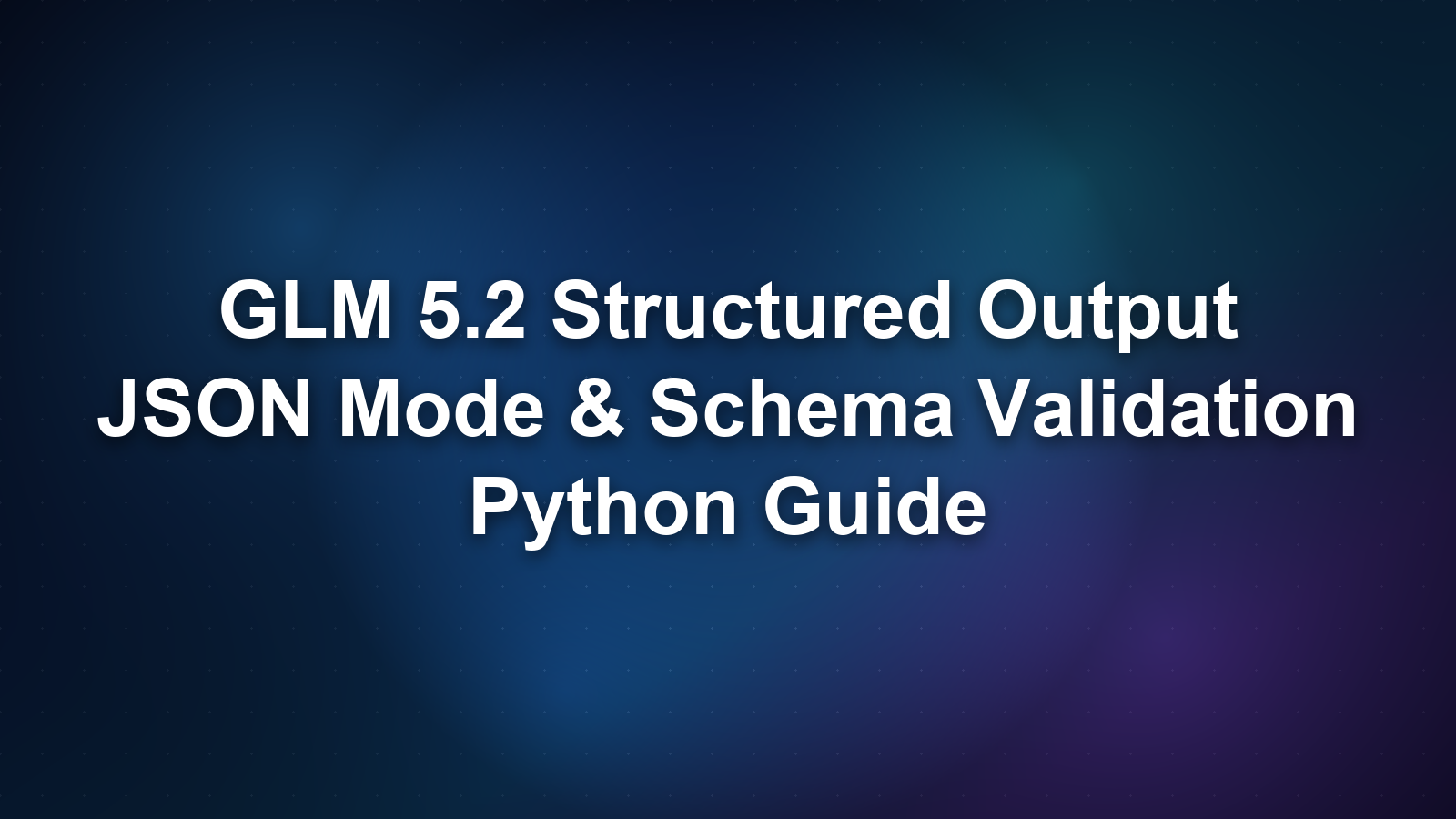 GLM 5.2 Structured Output: JSON Mode, Schema Validation, and Reliable Extraction
