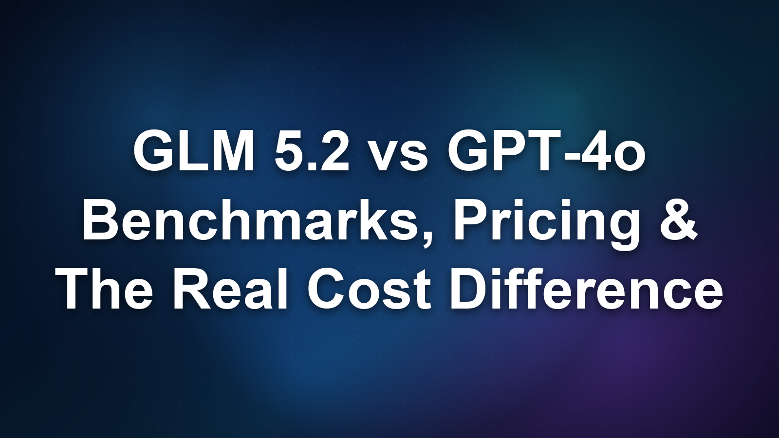 GLM 5.2 vs GPT-4o: Benchmarks, Pricing, and the Real Cost Difference